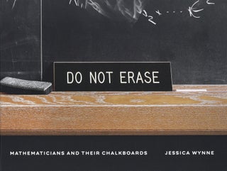 Item #991 Do Not Erase: Mathematicians and Their Chalkboards. Jessica Wynne
